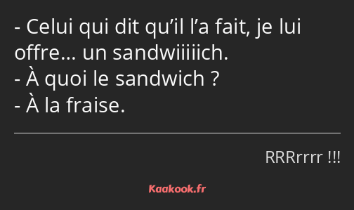 Celui qui dit qu’il l’a fait, je lui offre… un sandwiiiiich. À quoi le sandwich ? À la fraise.