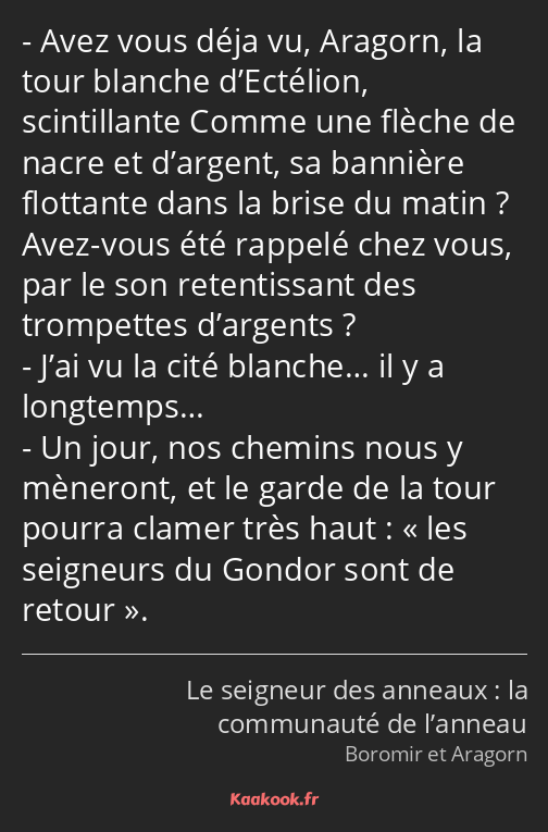 Avez vous déja vu, Aragorn, la tour blanche d’Ectélion, scintillante Comme une flèche de nacre et…