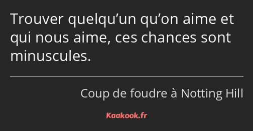 Trouver quelqu’un qu’on aime et qui nous aime, ces chances sont minuscules.