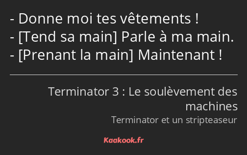 Donne moi tes vêtements ! Parle à ma main. Maintenant !