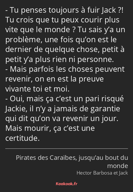 Tu penses toujours à fuir Jack ?! Tu crois que tu peux courir plus vite que le monde ? Tu sais y’a…