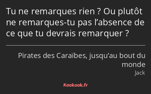 Tu ne remarques rien ? Ou plutôt ne remarques-tu pas l’absence de ce que tu devrais remarquer ?