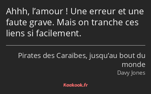 Ahhh, l’amour ! Une erreur et une faute grave. Mais on tranche ces liens si facilement.