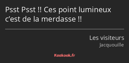 Psst Psst !! Ces point lumineux c’est de la merdasse !!