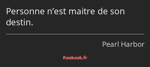 Personne n’est maitre de son destin.