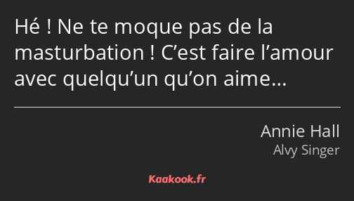 Hé ! Ne te moque pas de la masturbation ! C’est faire l’amour avec quelqu’un qu’on aime…