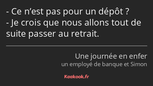 Ce n’est pas pour un dépôt ? Je crois que nous allons tout de suite passer au retrait.