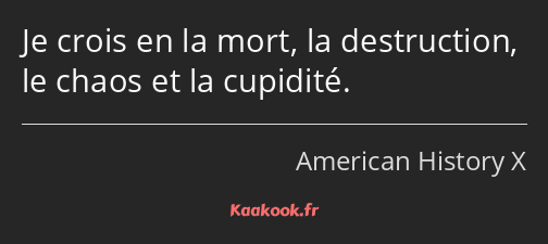 Je crois en la mort, la destruction, le chaos et la cupidité.