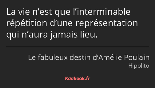 La vie n’est que l’interminable répétition d’une représentation qui n’aura jamais lieu.