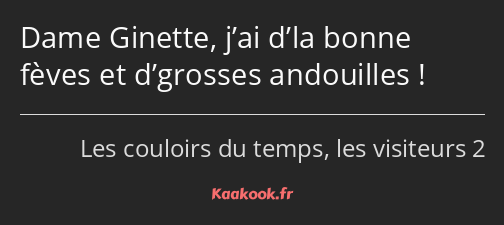 Dame Ginette, j’ai d’la bonne fèves et d’grosses andouilles !