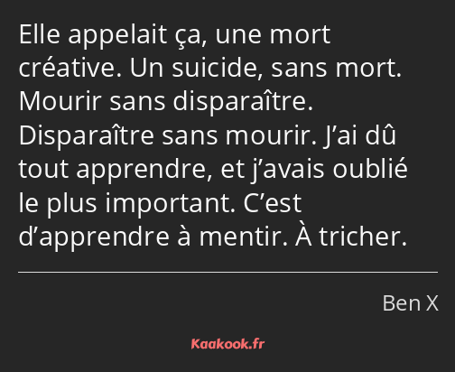 Elle appelait ça, une mort créative. Un suicide, sans mort. Mourir sans disparaître. Disparaître…