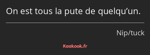 On est tous la pute de quelqu’un.