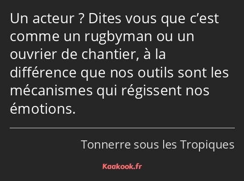 Un acteur ? Dites vous que c’est comme un rugbyman ou un ouvrier de chantier, à la différence que…