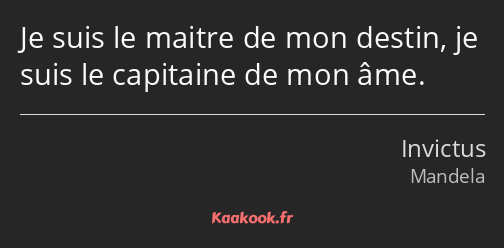 Je suis le maitre de mon destin, je suis le capitaine de mon âme.