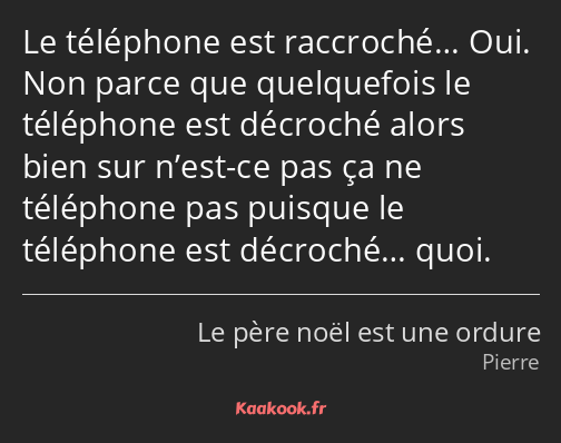 Le téléphone est raccroché… Oui. Non parce que quelquefois le téléphone est décroché alors bien sur…