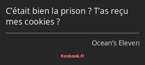 C’était bien la prison ? T’as reçu mes cookies ?