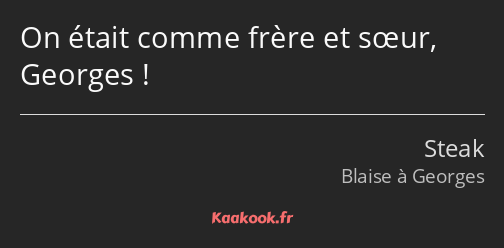 On était comme frère et sœur, Georges !