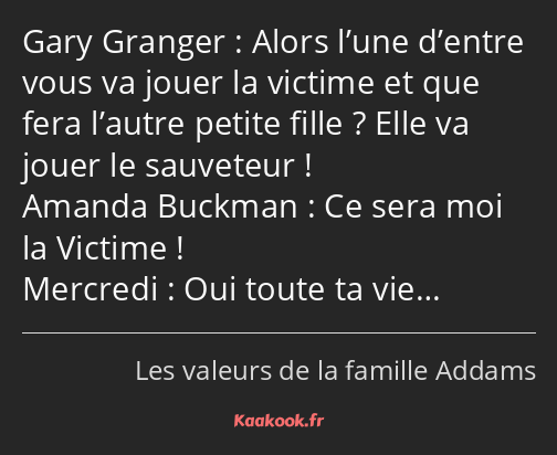 Alors l’une d’entre vous va jouer la victime et que fera l’autre petite fille ? Elle va jouer le…