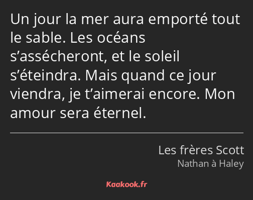 Un jour la mer aura emporté tout le sable. Les océans s’assécheront, et le soleil s’éteindra. Mais…