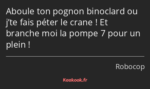 Aboule ton pognon binoclard ou j’te fais péter le crane ! Et branche moi la pompe 7 pour un plein !