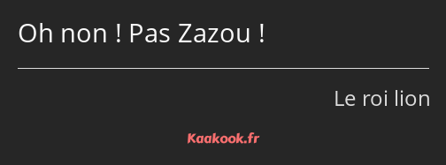 Oh non ! Pas Zazou !