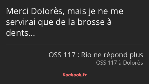 Merci Dolorès, mais je ne me servirai que de la brosse à dents…