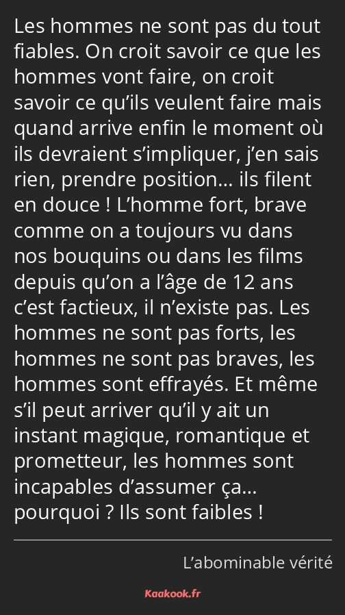 Les hommes ne sont pas du tout fiables. On croit savoir ce que les hommes vont faire, on croit…