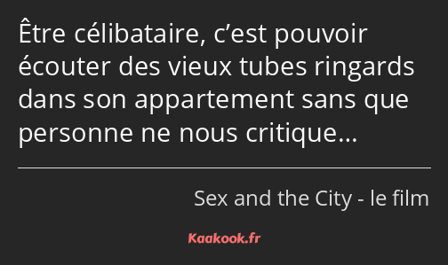 Être célibataire, c’est pouvoir écouter des vieux tubes ringards dans son appartement sans que…