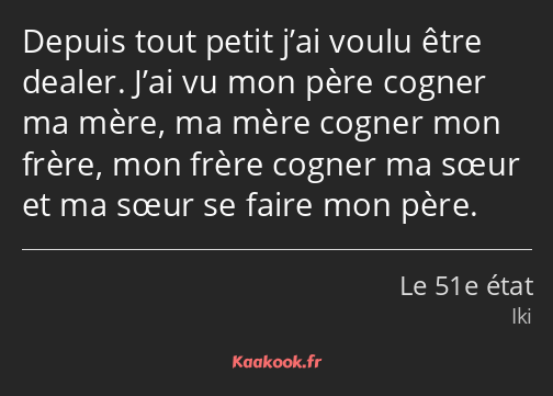 Depuis tout petit j’ai voulu être dealer. J’ai vu mon père cogner ma mère, ma mère cogner mon frère…