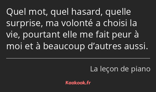 Quel mot, quel hasard, quelle surprise, ma volonté a choisi la vie, pourtant elle me fait peur à…