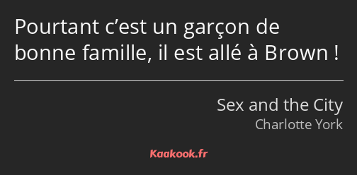 Pourtant c’est un garçon de bonne famille, il est allé à Brown !