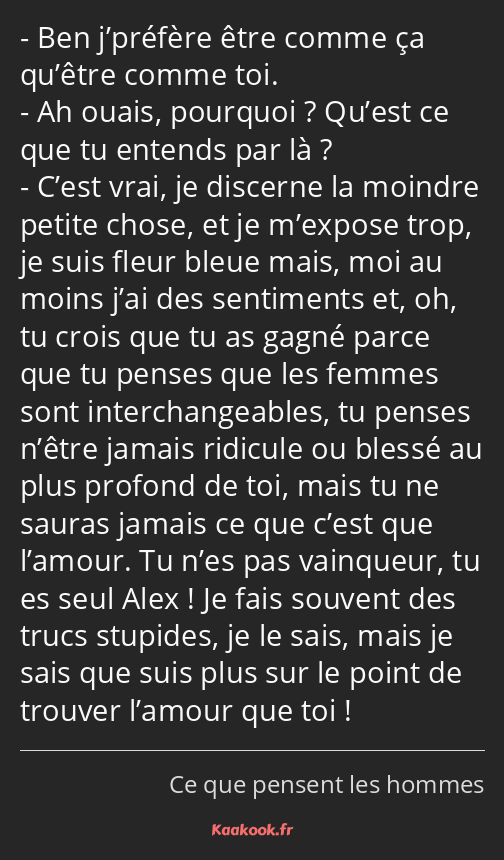 Ben j’préfère être comme ça qu’être comme toi. Ah ouais, pourquoi ? Qu’est ce que tu entends par là…