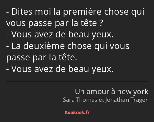 Dites moi la première chose qui vous passe par la tête ? Vous avez de beau yeux. La deuxième chose…