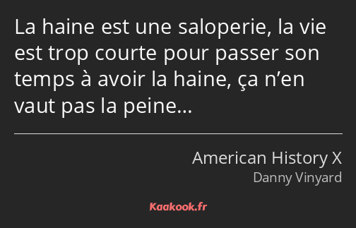 La haine est une saloperie, la vie est trop courte pour passer son temps à avoir la haine, ça n’en…