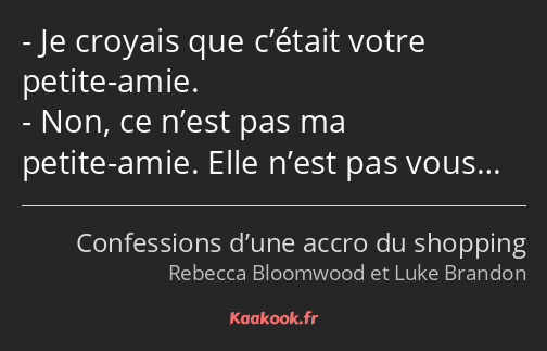 Je croyais que c’était votre petite-amie. Non, ce n’est pas ma petite-amie. Elle n’est pas vous…