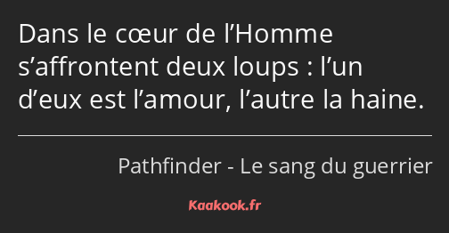 Dans le cœur de l’Homme s’affrontent deux loups : l’un d’eux est l’amour, l’autre la haine.