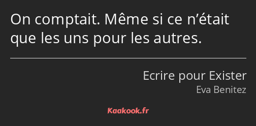 On comptait. Même si ce n’était que les uns pour les autres.