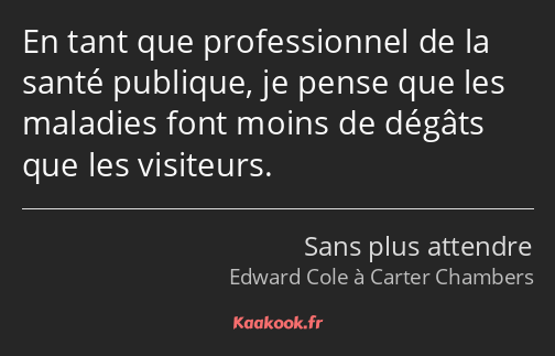 En tant que professionnel de la santé publique, je pense que les maladies font moins de dégâts que…