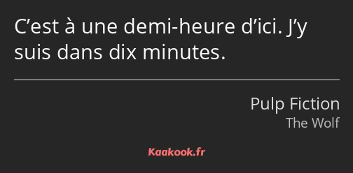 C’est à une demi-heure d’ici. J’y suis dans dix minutes.