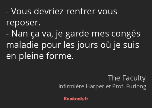 Vous devriez rentrer vous reposer. Nan ça va, je garde mes congés maladie pour les jours où je suis…