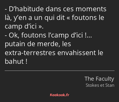 D’habitude dans ces moments là, y’en a un qui dit foutons le camp d’ici. Ok, foutons l’camp d’ici…