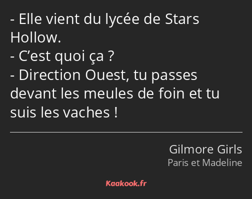 Elle vient du lycée de Stars Hollow. C’est quoi ça ? Direction Ouest, tu passes devant les meules…