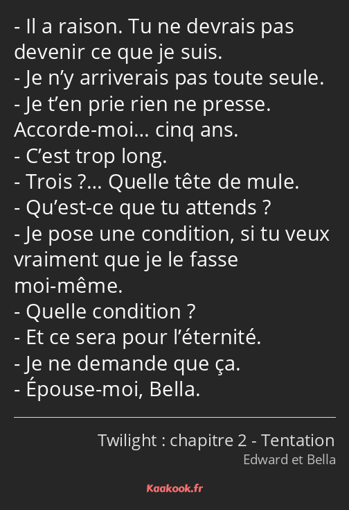 Il a raison. Tu ne devrais pas devenir ce que je suis. Je n’y arriverais pas toute seule. Je t’en…