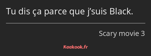 Tu dis ça parce que j’suis Black.