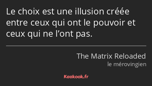 Le choix est une illusion créée entre ceux qui ont le pouvoir et ceux qui ne l’ont pas.