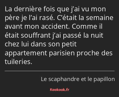 La dernière fois que j’ai vu mon père je l’ai rasé. C’était la semaine avant mon accident. Comme il…