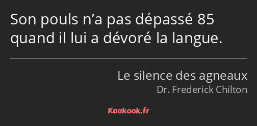 Son pouls n’a pas dépassé 85 quand il lui a dévoré la langue.