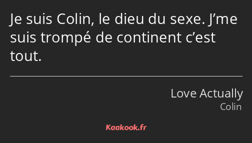 Je suis Colin, le dieu du sexe. J’me suis trompé de continent c’est tout.