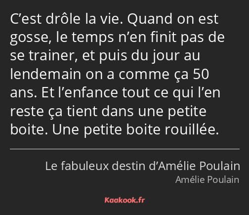 C’est drôle la vie. Quand on est gosse, le temps n’en finit pas de se trainer, et puis du jour au…