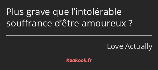 Plus grave que l’intolérable souffrance d’être amoureux ?